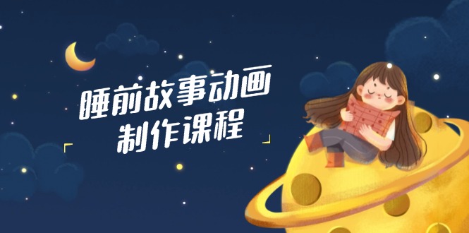 睡前故事动画制作课程，涵盖AI文案、配音、视频剪辑等，实现百分百原创-微氪项目圈