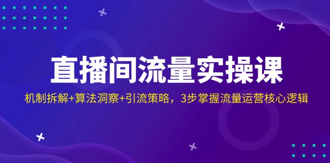 直播间流量实操课：机制拆解+算法洞察+引流策略，3步掌握流量运营核心逻辑-微氪项目圈