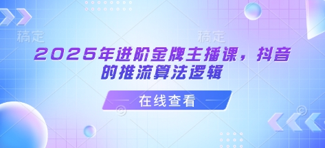 2025年进阶金牌主播课，抖音的推流算法逻辑-微氪项目圈