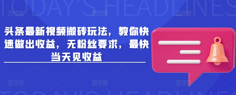 头条最新视频搬砖玩法，教你快速做出收益，无粉丝要求，最快当天见收益-微氪项目圈