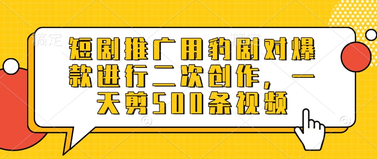 短剧推广用豹剧对爆款进行二次创作，一天剪500条视频-微氪项目圈