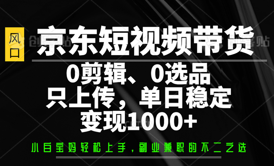 京东短视频带货，0剪辑，0选品，只上传，单日稳定变现1000+-微氪项目圈