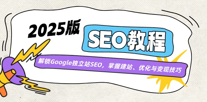 2025版SEO教程：解锁Google独立站SEO，掌握建站、优化与变现技巧-微氪项目圈