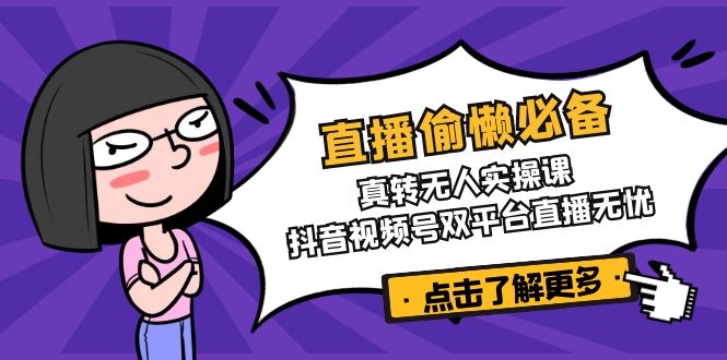 直播偷懒必备！真转无人实操课，抖音视频号双平台直播无忧-微氪项目圈
