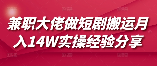 兼职大佬做短剧搬运月入14W实操经验分享-微氪项目圈