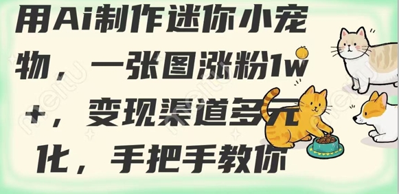 用AI制作迷你小宠物，一张图涨粉1w+，变现渠道多元化，手把手教你-微氪项目圈