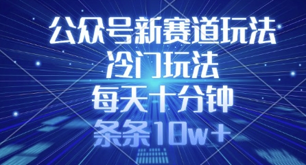 公众号新赛道玩法，冷门玩法，每天十分钟，条条10w+-微氪项目圈