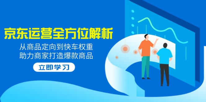 2025京东运营全方位解析：从商品定向到快车权重，助力商家打造爆款商品-微氪项目圈