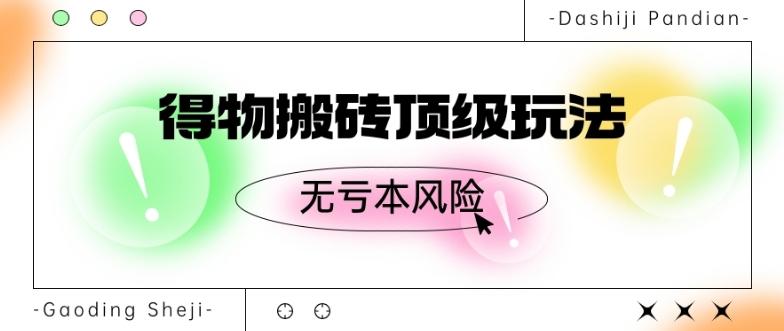 得物搬砖顶级玩法，无亏本风险-微氪项目圈