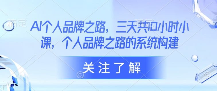 AI个人品牌之路，​三天共10小时小课，个人品牌之路的系统构建-微氪项目圈