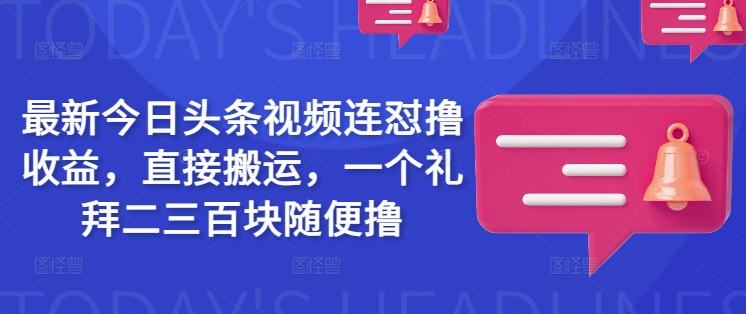 最新今日头条视频连怼撸收益，直接搬运，一个礼拜二三百块随便撸-微氪项目圈