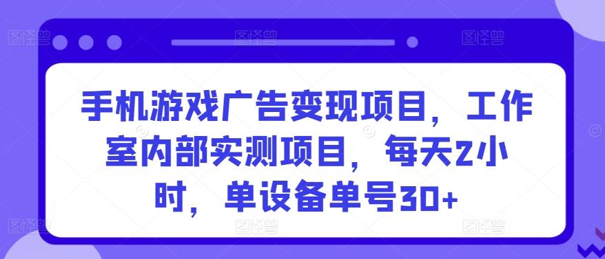 手机游戏广告变现项目，工作室内部实测项目，每天2小时，单设备单号30+【揭秘】-微氪项目圈