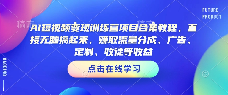 AI短视频变现训练营项目合集教程，直接无脑搞起来，赚取流量分成、广告、定制、收徒等收益(0302更新)-微氪项目圈