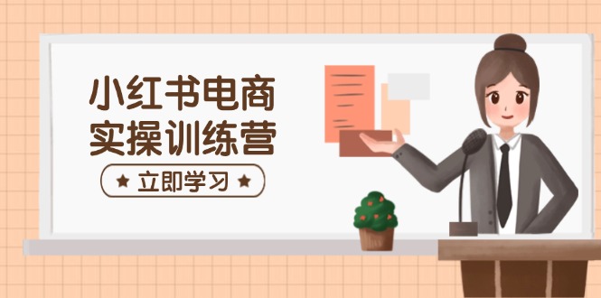 小红书电商实操训练营：涵盖开店、选品、笔记制作等，助你快速上手-微氪项目圈