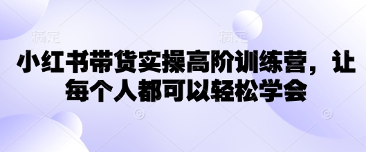 小红书带货实操高阶训练营，让每个人都可以轻松学会-微氪项目圈