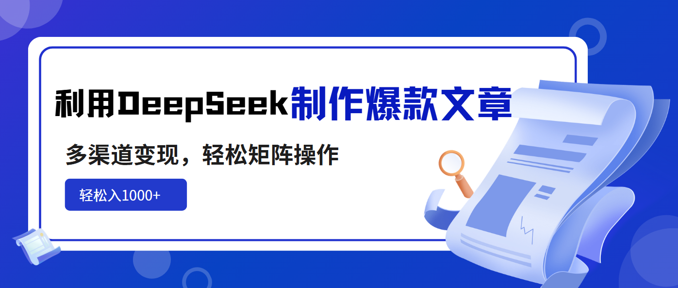 利用DeepSeek制作爆款文章，多渠道变现，轻松矩阵操作，轻松日入1000+-微氪项目圈