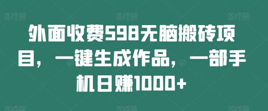 外面收费598无脑搬砖项目，一键生成作品，一部手机日赚1000+-微氪项目圈