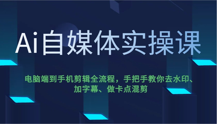 Ai自媒体实操课，电脑端到手机剪辑全流程，手把手教你去水印、加字幕、做卡点混剪-微氪项目圈