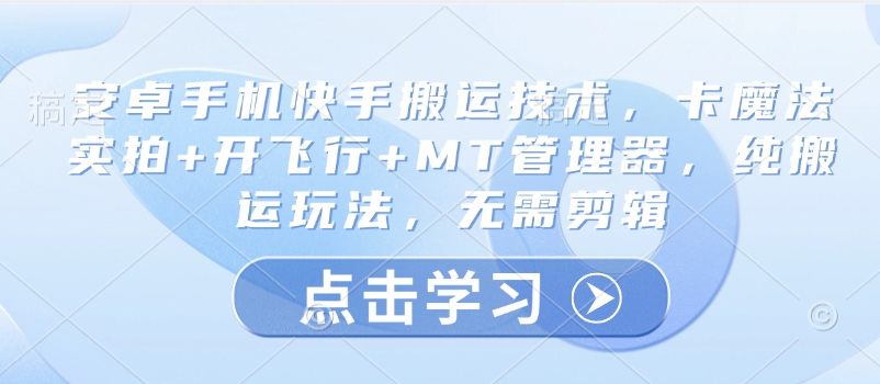 安卓手机快手搬运技术，卡魔法实拍+开飞行+MT管理器，纯搬运玩法，无需剪辑-微氪项目圈