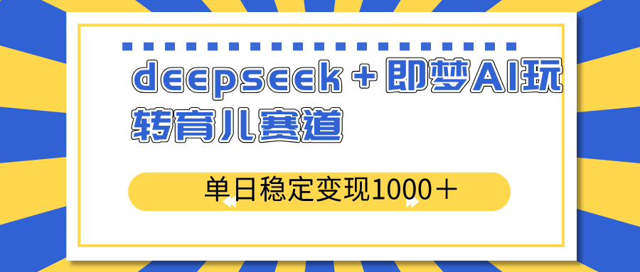 deepseek＋即梦AI玩转育儿赛道，单日稳定变现1000＋育儿赛道-微氪项目圈