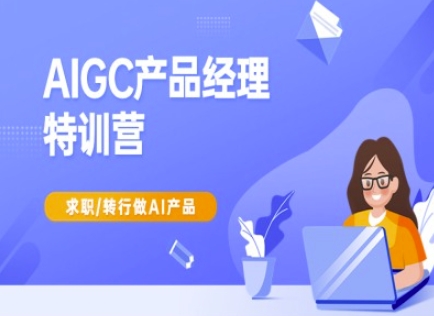 AIGC产品经理特训营-产品经理较教程，求职转行做AI产品-微氪项目圈