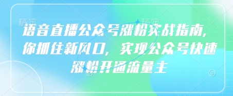 语音直播公众号涨粉实战指南，你抓住新风口，实现公众号快速涨粉开通流量主-微氪项目圈
