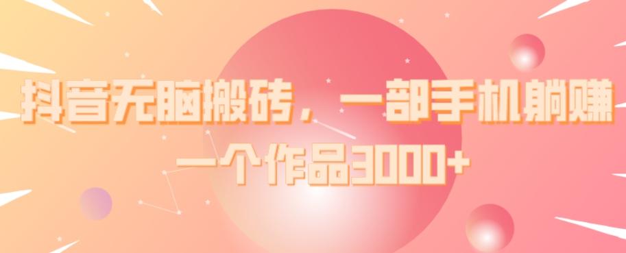 抖音无脑搬砖，一部手机躺赚，一个作品3000+-微氪项目圈
