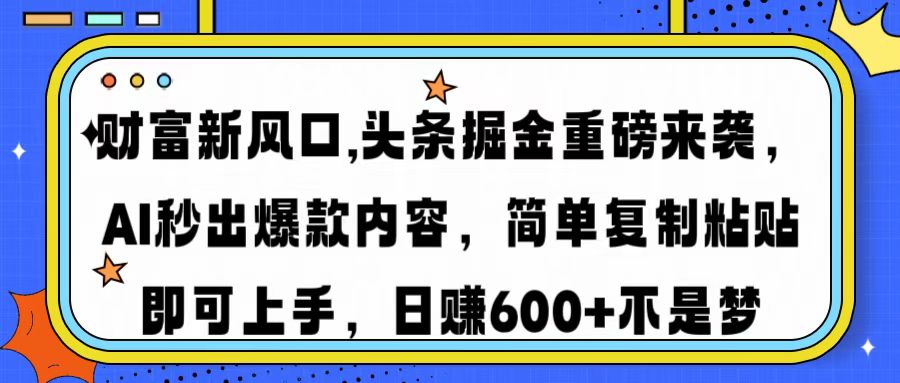 财富新风口,头条掘金重磅来袭AI秒出爆款内容简单复制粘贴即可上手，日…-微氪项目圈