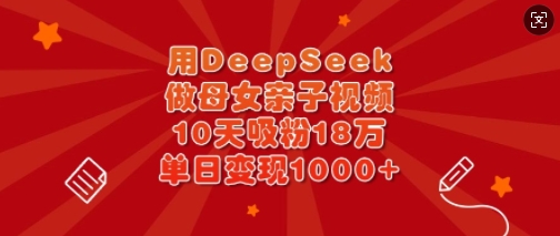 用DeepSeek做母女亲子视频，10天吸粉18万，单日变现多张-微氪项目圈
