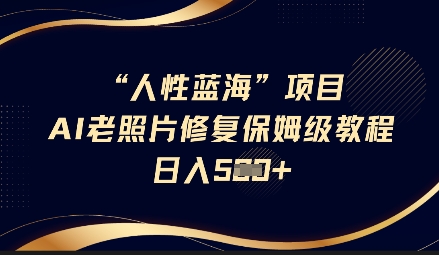人性蓝海AI老照片修复项目保姆级教程，长期复购，轻松日入5张-微氪项目圈