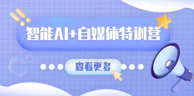 智能AI+自媒体特训营：涵盖文本创作、图像创作、视频创作和职场办公几大类-微氪项目圈