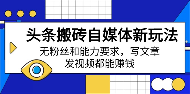 头条搬砖自媒体新玩法，无粉丝和能力要求，写文章、发视频都能赚钱-微氪项目圈