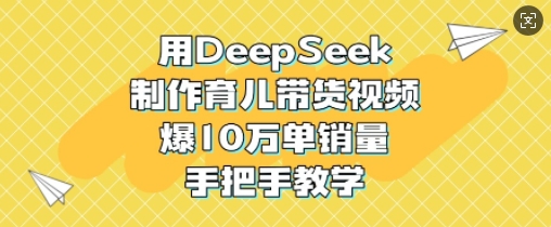 用DeepSeek制作育儿带货视频，爆10W单销量，手把手教学-微氪项目圈
