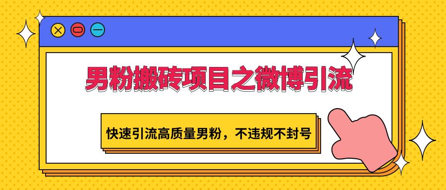 男粉搬砖项目之微博引流，快速引流高质量男粉，不违规不封号-微氪项目圈