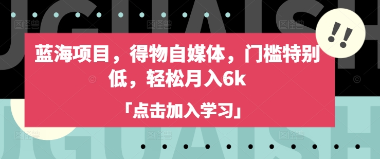 蓝海项目，得物自媒体，门槛特别低，轻松月入6k-微氪项目圈