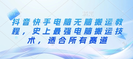 抖音快手电脑无脑搬运教程，史上最强电脑搬运技术，适合所有赛道-微氪项目圈