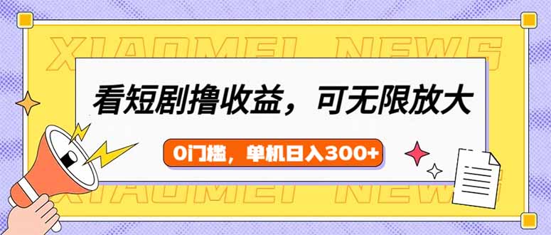 看短剧领收益，可矩阵无限放大，单机日收益300+，新手小白轻松上手-微氪项目圈
