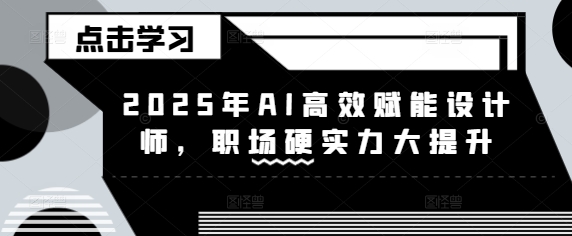 2025年AI高效赋能设计师，职场硬实力大提升-微氪项目圈