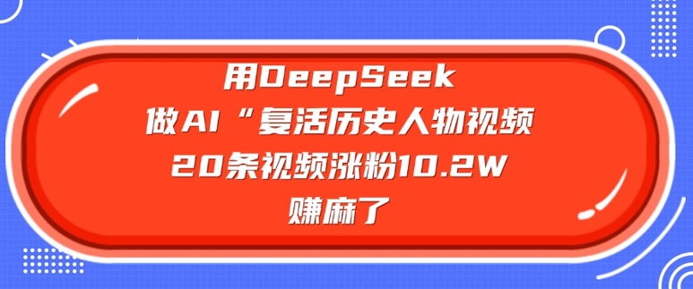用DeepSeek做AI“复活历史人物”视频，20条视频涨粉10.2W，挣麻了-微氪项目圈