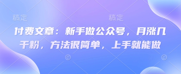 付费文章：新手做公众号，月涨几干粉，方法很简单，上手就能做-微氪项目圈