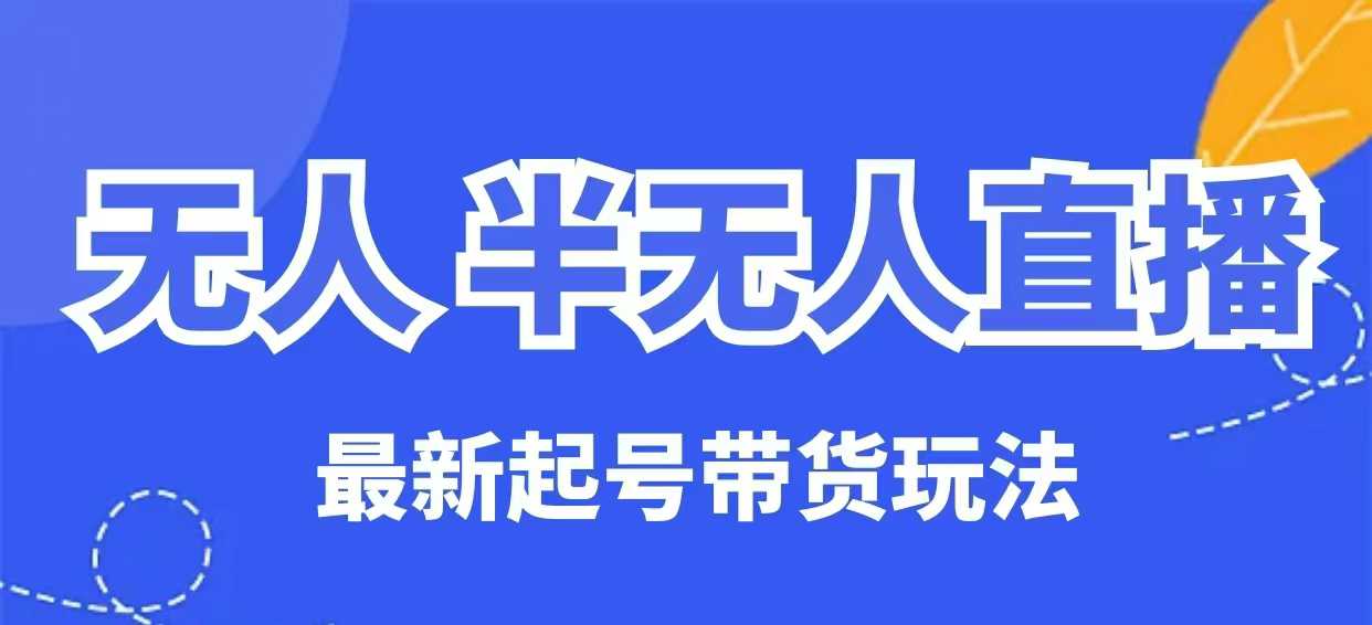无人半无人直播最新起号带货玩法，全是干货(保姆级教程)-微氪项目圈