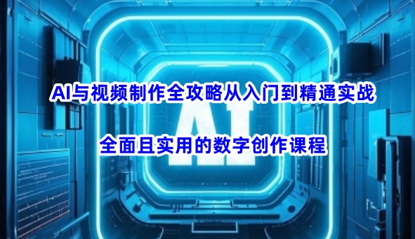 AI与视频制作全攻略从入门到精通实战，全面且实用的数字创作课程-微氪项目圈