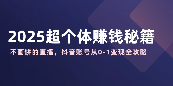 2025超个体赚钱秘籍：不画饼的直播，抖音账号从0-1变现全攻略-微氪项目圈