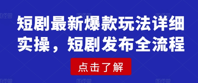 短剧最新爆款玩法详细实操，短剧发布全流程-微氪项目圈