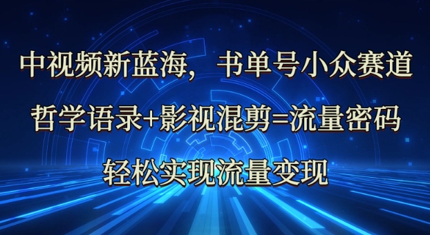 中视频新蓝海：哲学语录+影视混剪=流量密码，轻松实现流量变现-微氪项目圈