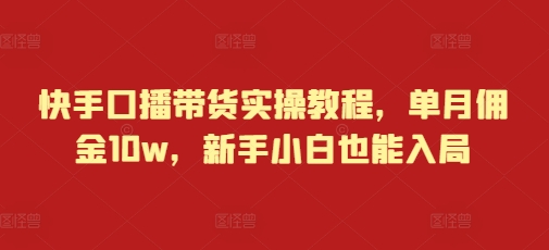 快手口播带货实操教程，单月佣金10w，新手小白也能入局-微氪项目圈