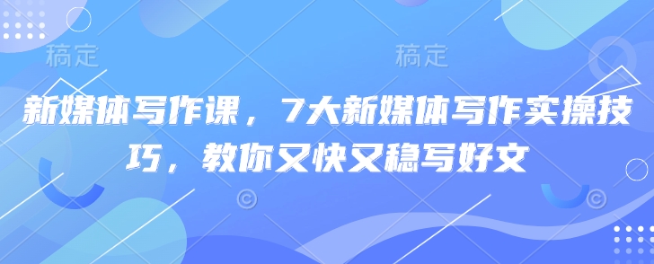 新媒体写作课，7大新媒体写作实操技巧，教你又快又稳写好文-微氪项目圈