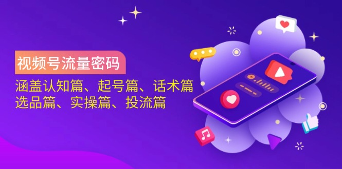 视频号流量密码：涵盖认知篇、起号篇、话术篇、选品篇、实操篇、投流篇-微氪项目圈