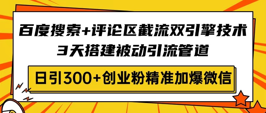 百度搜索+评论区截流双引擎技术，3天搭建被动引流管道，日引300+创业粉…-微氪项目圈