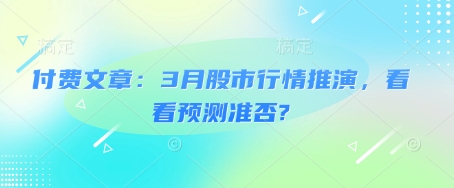付费文章：3月股市行情推演，看看预测准否?-微氪项目圈